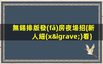 無錫排版發(fā)房夜場招{新人細(xì)看}口碑好一線場